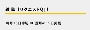 雑 誌（リクエストQJ） 毎月15日締切⇒翌月の15日掲載