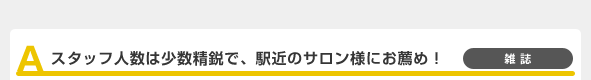 A スタッフ人数は少数精鋭で、駅近のサロン様にお薦め！ 雑誌