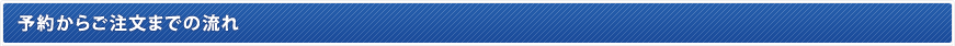 予約からご注文までの流れ