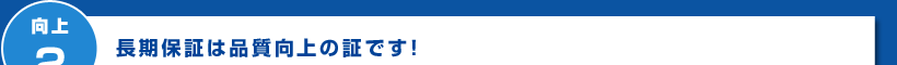 向上2 長期保証は品質向上の証です!