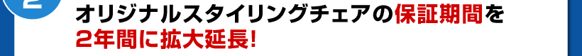 オリジナルスタイリングチェアの保障期間を2年間に拡大延長!