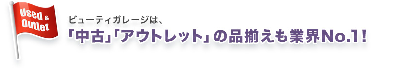 ビューティガレージは、「中古」「アウトレット」の品揃えも業界No.1!