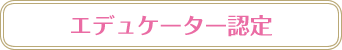 エデュケーター認定