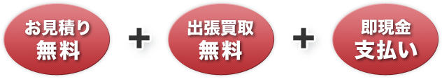 お見積り無料+出張買取無料+即現金支払い