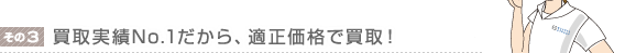 買取実績No.1だから、適正価格で買取!